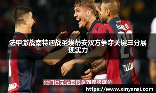 法甲激战南特迎战圣埃蒂安双方争夺关键三分展现实力