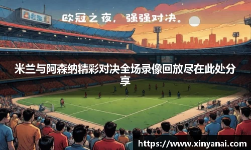 米兰与阿森纳精彩对决全场录像回放尽在此处分享