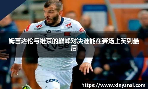 姆言达伦与维京的巅峰对决谁能在赛场上笑到最后